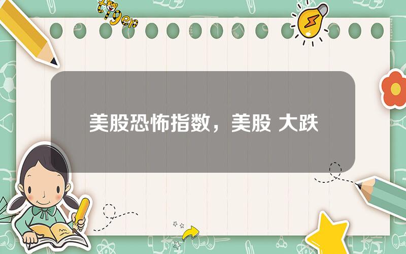 美股恐怖指数，美股 大跌